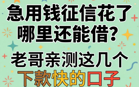 急用钱征信花了哪里还能借？老哥亲测这几个下款快的口子分享