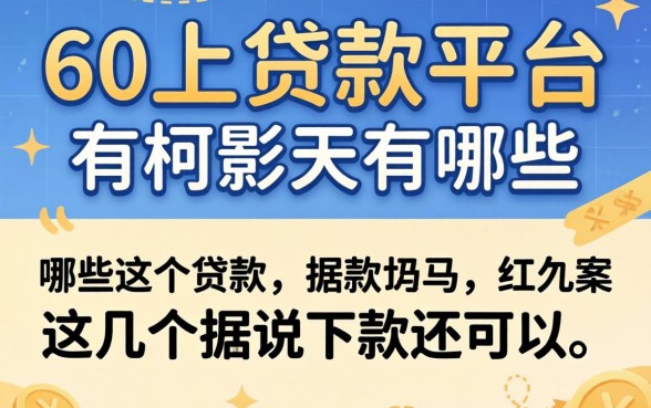 盘点60以上贷款平台有哪些，这几个据说下款还可以