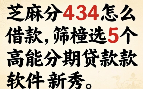 芝麻分434怎么借款，筛选5个高能分期贷款软件新秀