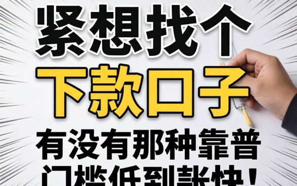 手头紧想找个靠谱的下款口子，有没有那种门槛低到账快的平台推荐一下？