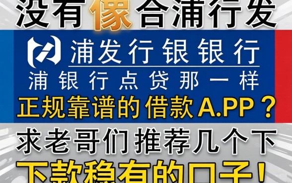 有没有像浦发银行浦银点贷那样正规靠谱的借款APP？求老哥们推荐几个下款稳的口子！