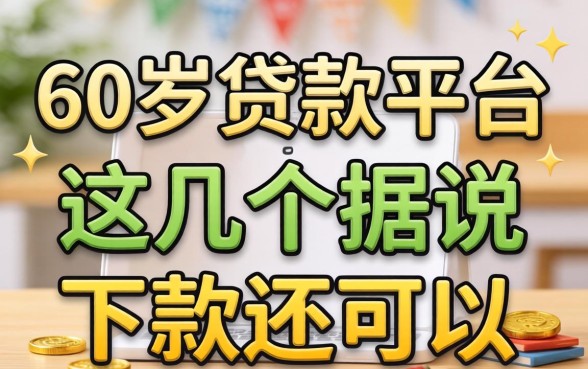 盘点60以上贷款平台有哪些，这几个据说下款还可以