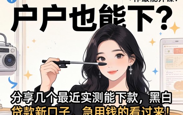 黑户也能下？分享几个最近实测能下款的黑白贷款新口子，急用钱的看过来！