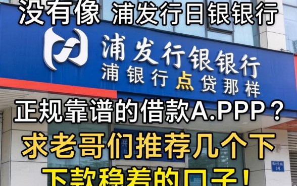 有没有像浦发银行浦银点贷那样正规靠谱的借款APP？求老哥们推荐几个下款稳的口子！