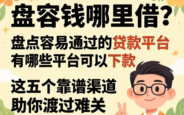 急需用钱哪里借？盘点容易通过的贷款平台有哪些平台可以下款，这五个靠谱渠道助你渡过难关