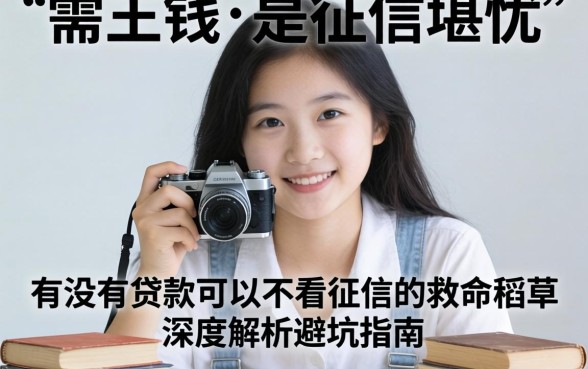 急需用钱却征信堪忧？有没有贷款可以不看征信的救命稻草？深度解析避坑指南