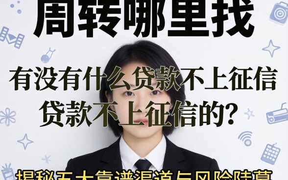 急需周转哪里找？有没有什么贷款不上征信的？揭秘五大靠谱渠道与风险内幕