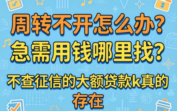 资金周转不开怎么办？急需用钱哪里找？不查征信的大额贷款k真的存在吗？