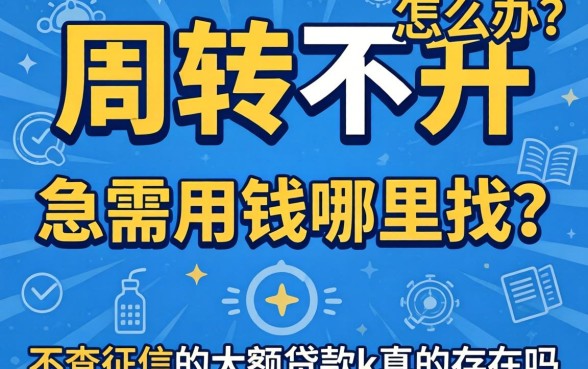 资金周转不开怎么办？急需用钱哪里找？不查征信的大额贷款k真的存在吗？