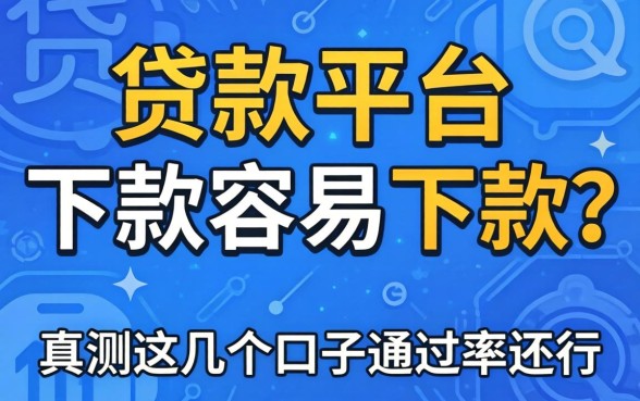 哪个贷款平台下款容易下款？实测这几个口子通过率还行