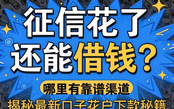 征信花了还能借钱吗？哪里有靠谱渠道？揭秘2026最新口子花户下款秘籍