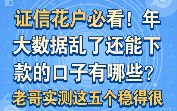 征信花户必看！2026年大数据乱了还能下款的口子有哪些？老哥实测这五个稳得很