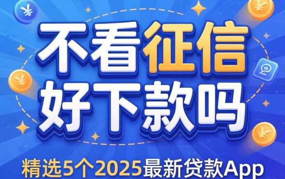 借贷不看征信好下款吗，精选5个2025最新贷款app