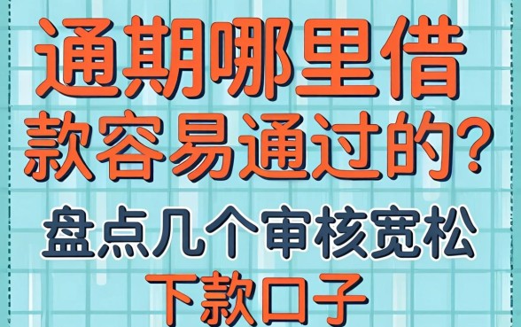 逾期哪里借款容易通过的？盘点几个审核宽松的下款口子