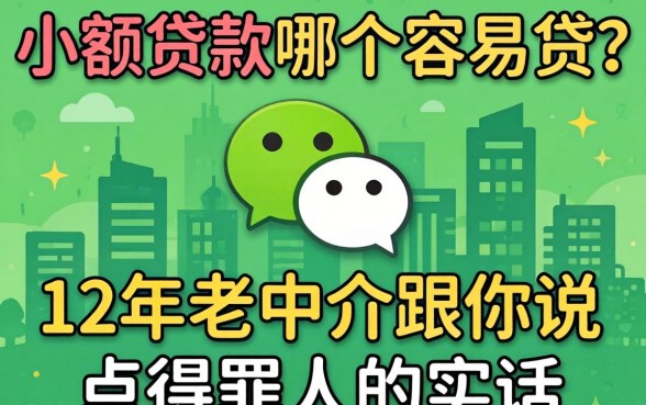 微信小额贷款哪个容易贷？12年老中介跟你说点得罪人的实话