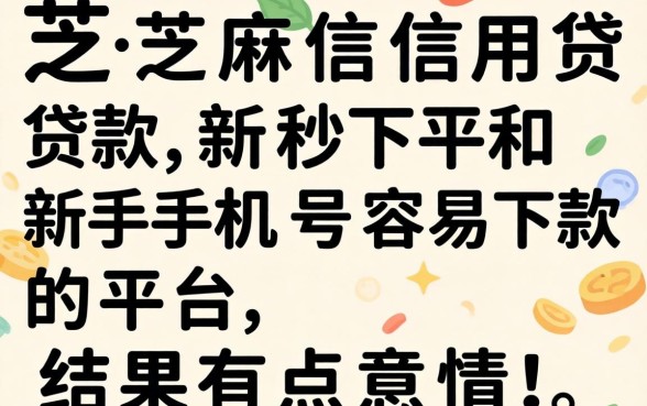 我试了芝麻信用贷款秒下和新手机号容易下款的平台，结果有点意外