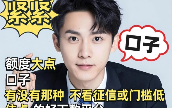 最近手头紧想找个额度大点的口子，有没有那种不看征信或者门槛低点的好下款平台推荐？