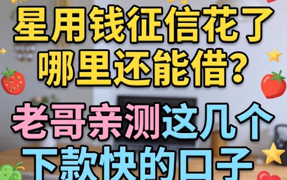 急用钱征信花了哪里还能借？老哥亲测这几个下款快的口子分享