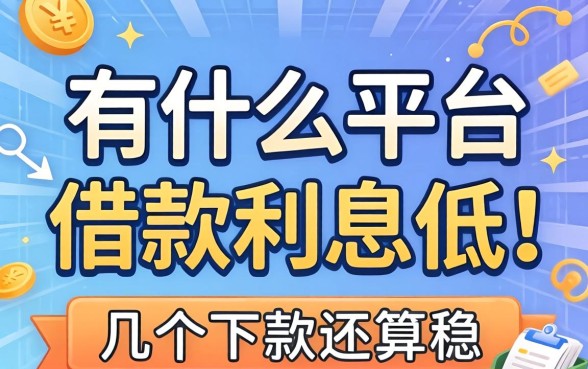 还有什么平台借款利息低一点？整理了几个下款还算稳的