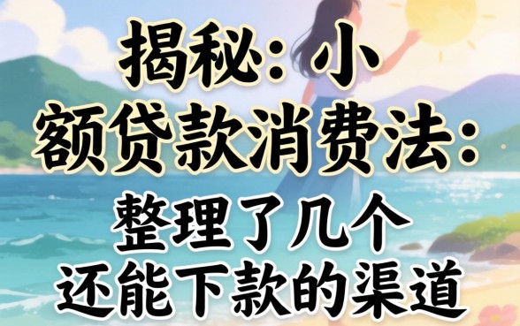 揭秘小额贷款消费法：整理了几个还能下款的渠道