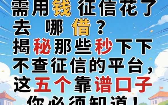 急需用钱征信花了去哪借？揭秘那些秒下不查征信的平台，这五个靠谱口子你必须知道！