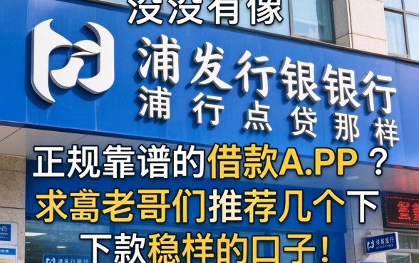 有没有像浦发银行浦银点贷那样正规靠谱的借款APP？求老哥们推荐几个下款稳的口子！