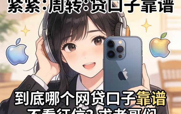 手头紧想用苹果手机周转，到底哪个网贷口子靠谱且不看征信？求老哥们推荐！