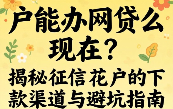 黑户能办网贷么现在？揭秘征信花户的下款渠道与避坑指南