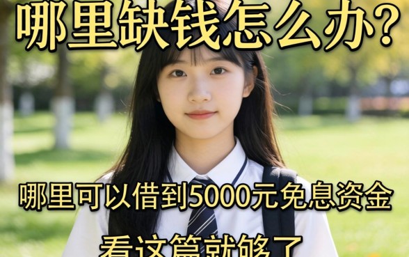 大学生缺钱怎么办？哪里可以借到5000元免息资金？看这篇就够了