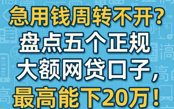 急用钱周转不开？盘点五个正规大额网贷口子，最高能下20万！