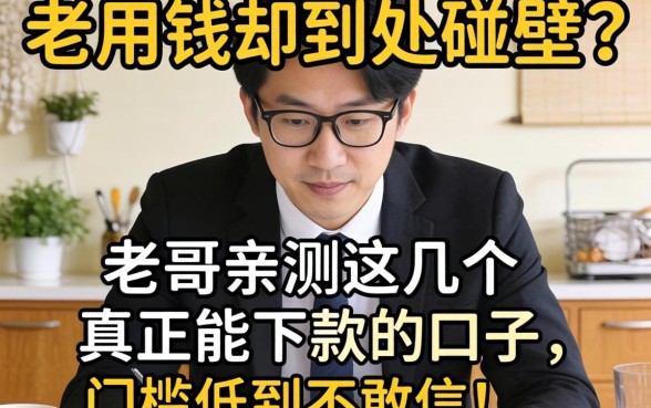 急用钱却到处碰壁？老哥亲测这几个真正能下款的口子，门槛低到不敢信！