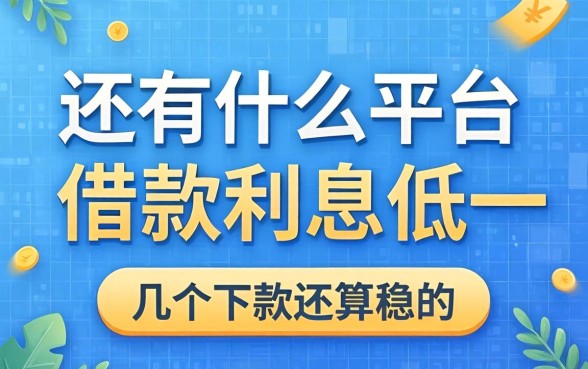 还有什么平台借款利息低一点？整理了几个下款还算稳的