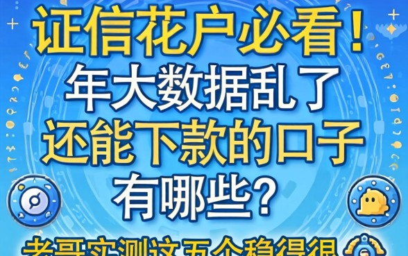 征信花户必看！2026年大数据乱了还能下款的口子有哪些？老哥实测这五个稳得很