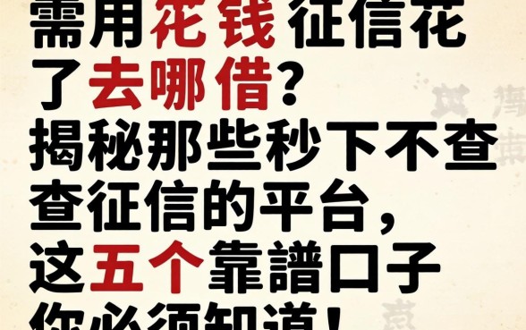急需用钱征信花了去哪借？揭秘那些秒下不查征信的平台，这五个靠谱口子你必须知道！