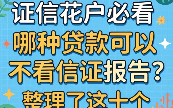 征信花户必看：哪种贷款可以不看征信报告？整理了这十个