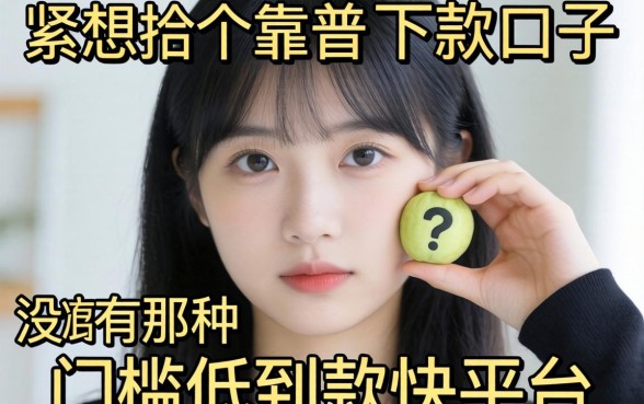 手头紧想找个靠谱的下款口子，有没有那种门槛低到账快的平台推荐一下？