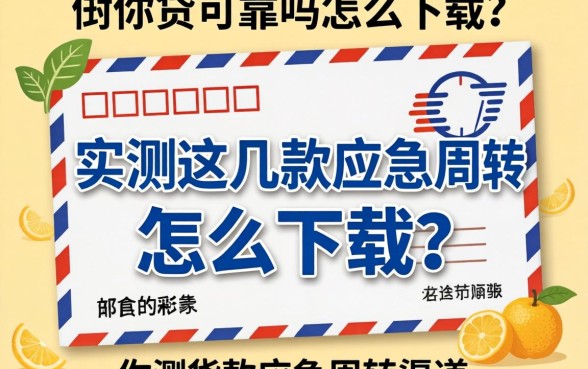 邮你贷可靠吗怎么下载？实测这几款应急周转渠道