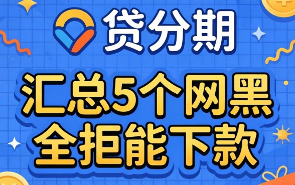 小贷分期是哪个平台，汇总5个网黑全拒能下款的口子