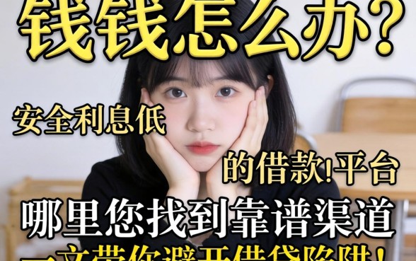 急需用钱怎么办？哪里能找到靠谱渠道？安全利息低的借款平台有哪些？一文带你避开借贷陷阱！