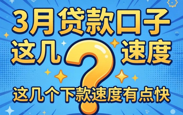 揭秘2026年3月份贷款口子：这几个下款速度有点快