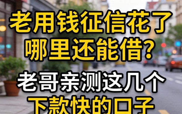 急用钱征信花了哪里还能借？老哥亲测这几个下款快的口子分享