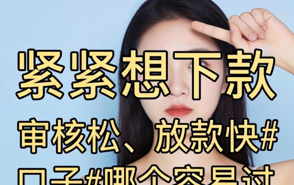 手头紧想下款，求推荐个审核松、放款快的口子，哪个容易过？