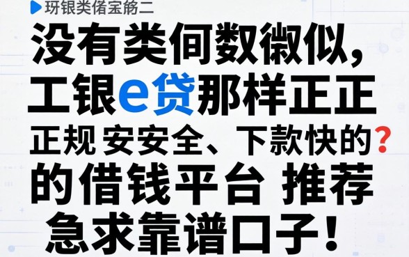 有没有类似工银e贷那样正规安全、下款快的借钱平台推荐？急求靠谱口子！