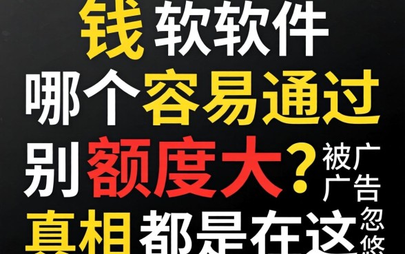 借钱软件哪个容易通过额度大？别被广告忽悠，真相都在这