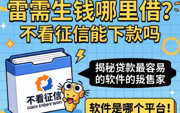急需用钱哪里借？不看征信能下款吗？揭秘贷款最容易的软件是哪个平台！