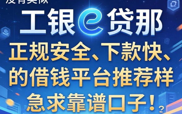 有没有类似工银e贷那样正规安全、下款快的借钱平台推荐？急求靠谱口子！