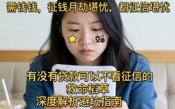 急需用钱却征信堪忧？有没有贷款可以不看征信的救命稻草？深度解析避坑指南