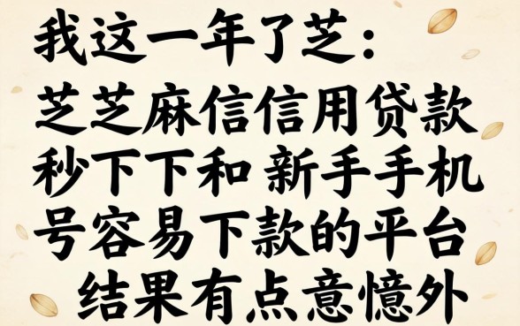 我试了芝麻信用贷款秒下和新手机号容易下款的平台，结果有点意外