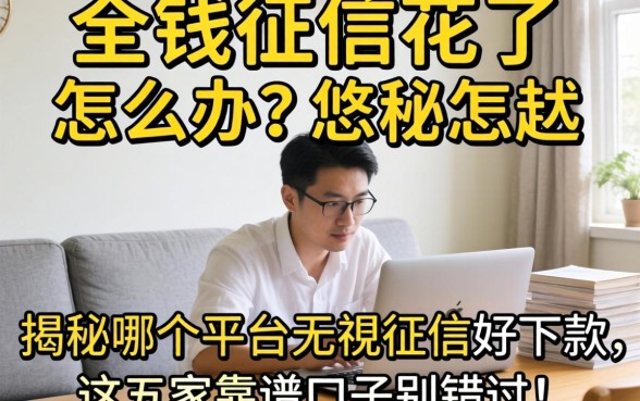 急需用钱征信花了怎么办？揭秘哪个平台无视征信好下款，这五家靠谱口子别错过！