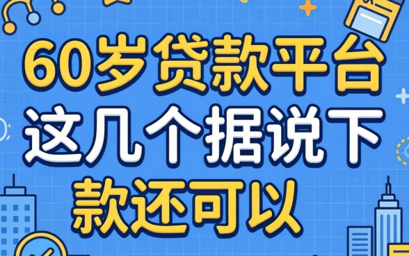盘点60以上贷款平台有哪些，这几个据说下款还可以